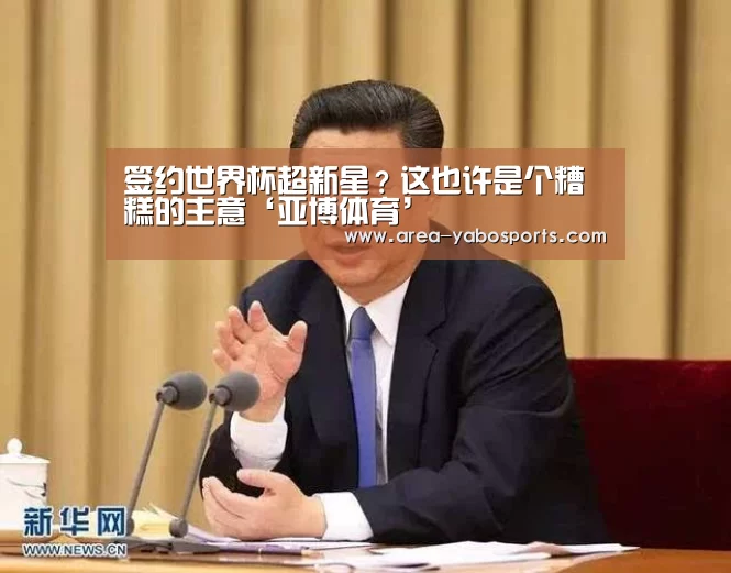 签约世界杯超新星?这也许是个糟糕的主意‘亚博体育’(图1) 签约世界杯超新星?这也许是个糟糕的主意‘亚博体育’(图1)