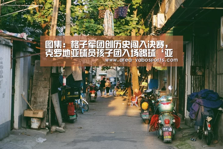 图集:格子军团创历史闯入决赛,克罗地亚球员孩子团入场踢球‘亚博’(图1) 亚博官网