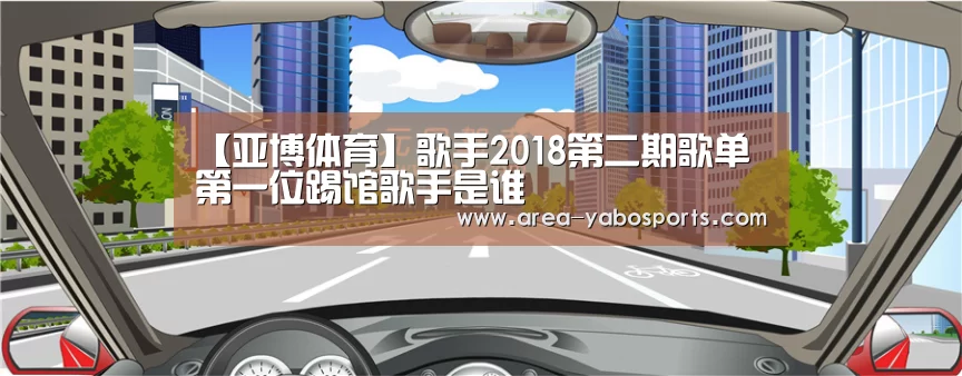 【亚博体育】歌手2018第二期歌单 第一位踢馆歌手是谁(图3) 亚博体育